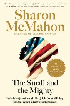The small and the mighty : twelve unsung Americans who changed the course of history, from the founding to the civil rights movement Book cover